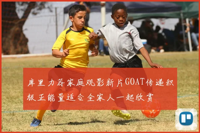 库里力荐家庭观影新片GOAT传递积极正能量适合全家人一起欣赏