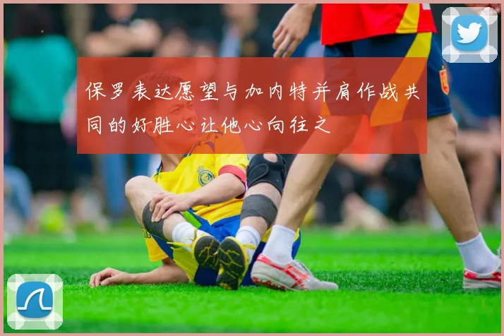 保罗表达愿望与加内特并肩作战共同的好胜心让他心向往之