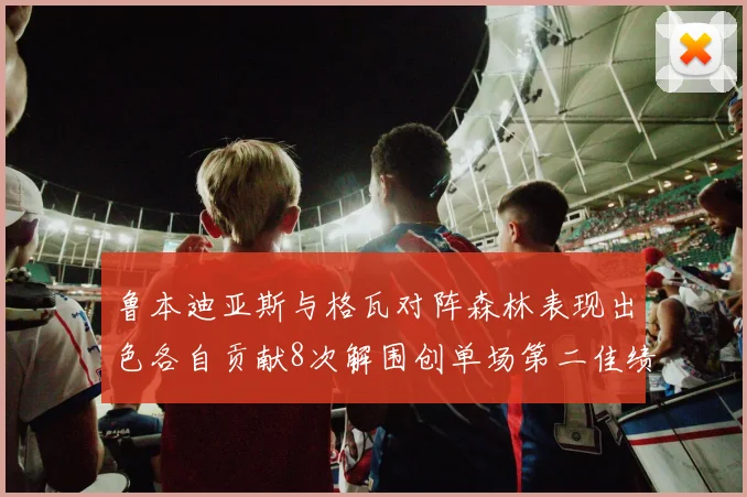 鲁本迪亚斯与格瓦对阵森林表现出色各自贡献8次解围创单场第二佳绩