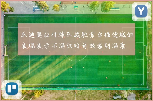瓜迪奥拉对球队战胜索尔福德城的表现表示不满仅对晋级感到满意