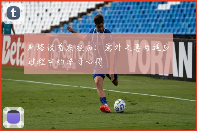 科塔谈首发经历：意外之喜与适应过程中的学习心得