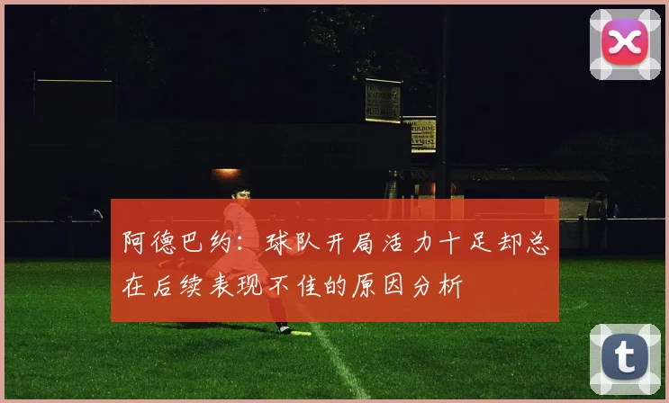 阿德巴约：球队开局活力十足却总在后续表现不佳的原因分析