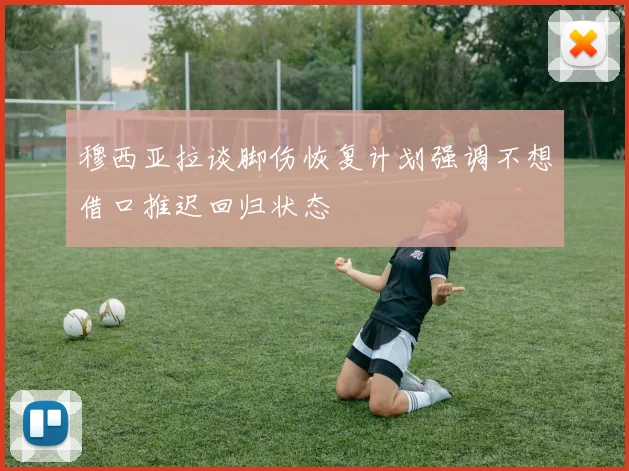 穆西亚拉谈脚伤恢复计划强调不想借口推迟回归状态