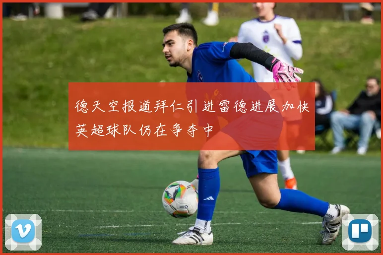 德天空报道拜仁引进雷德进展加快英超球队仍在争夺中
