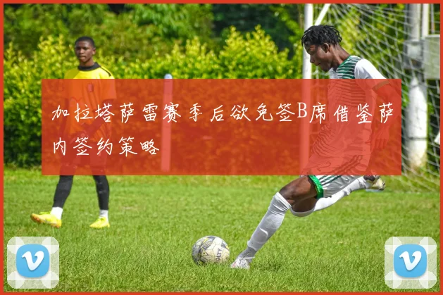 加拉塔萨雷赛季后欲免签B席借鉴萨内签约策略