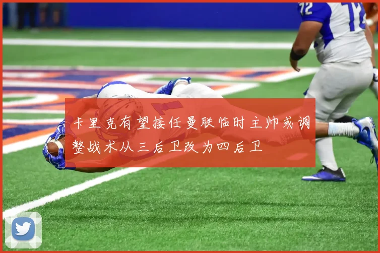 卡里克有望接任曼联临时主帅或调整战术从三后卫改为四后卫