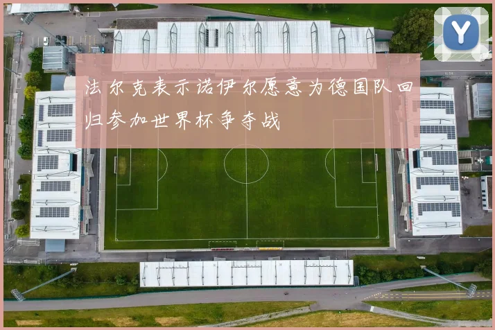 法尔克表示诺伊尔愿意为德国队回归参加世界杯争夺战
