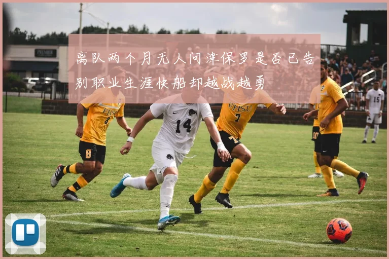 离队两个月无人问津保罗是否已告别职业生涯快船却越战越勇