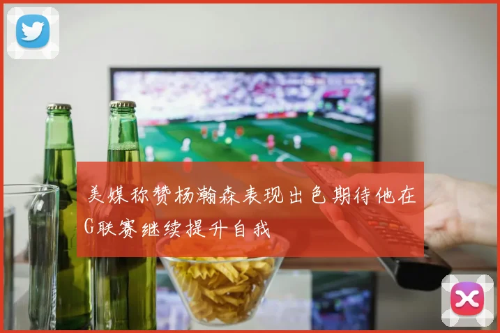 美媒称赞杨瀚森表现出色期待他在G联赛继续提升自我
