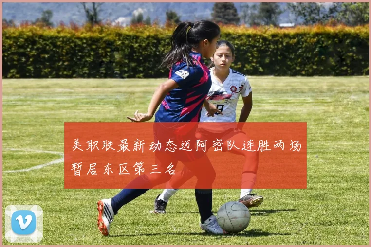 美职联最新动态迈阿密队连胜两场暂居东区第三名