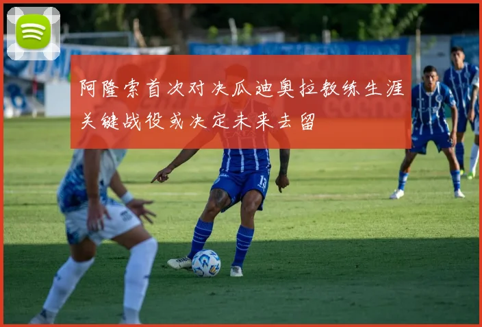 阿隆索首次对决瓜迪奥拉教练生涯关键战役或决定未来去留