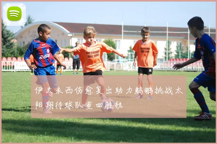 伊夫米西伤愈复出助力鹈鹕挑战太阳期待球队重回胜轨