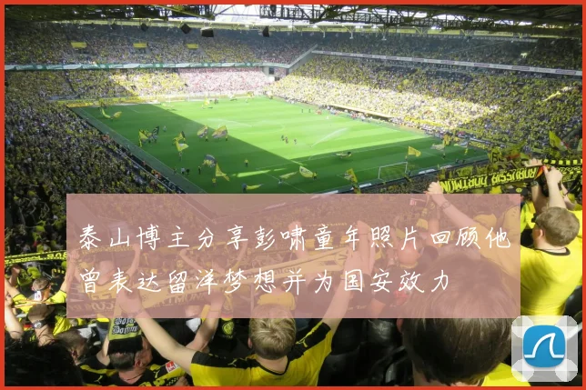 泰山博主分享彭啸童年照片回顾他曾表达留洋梦想并为国安效力