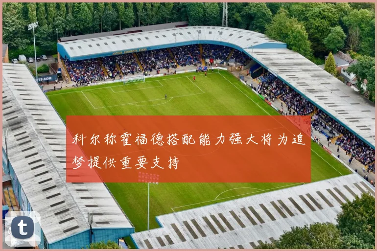 科尔称霍福德搭配能力强大将为追梦提供重要支持