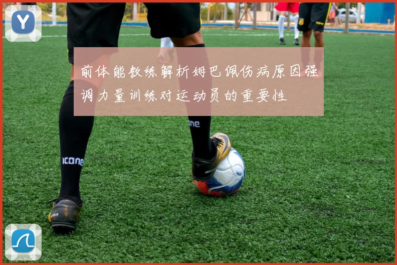 前体能教练解析姆巴佩伤病原因强调力量训练对运动员的重要性