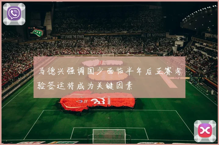 马德兴强调国少面临半年后正赛考验签运将成为关键因素