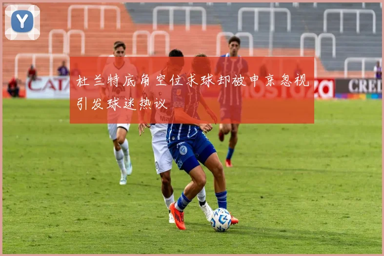 杜兰特底角空位求球却被申京忽视引发球迷热议