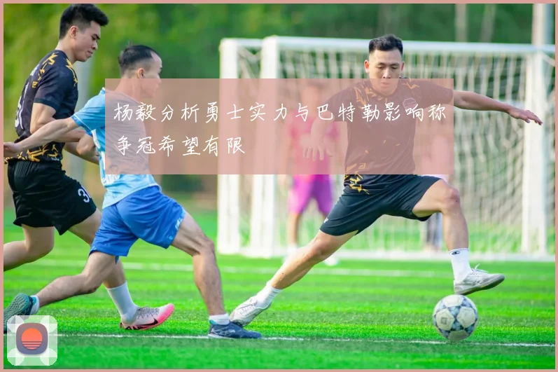 杨毅分析勇士实力与巴特勒影响称争冠希望有限