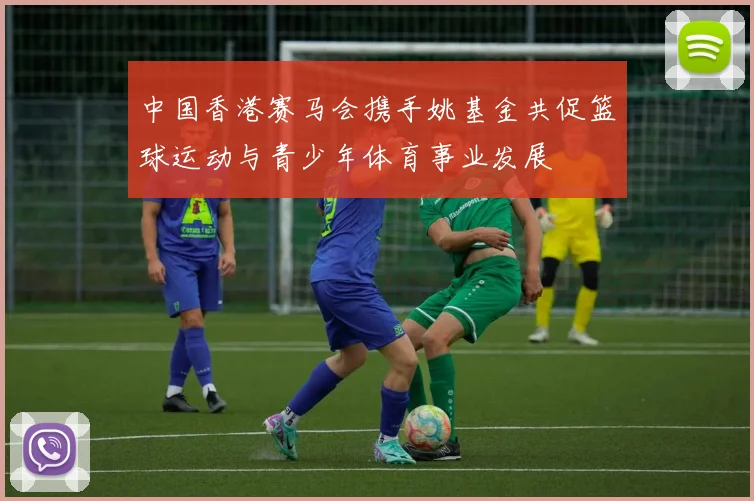 中国香港赛马会携手姚基金共促篮球运动与青少年体育事业发展