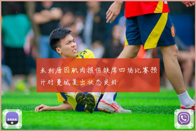 米利唐因肌肉损伤缺席四场比赛预计对曼城复出状态良好