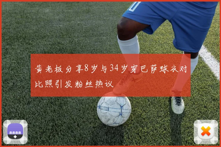 黄老板分享8岁与34岁穿巴萨球衣对比照引发粉丝热议