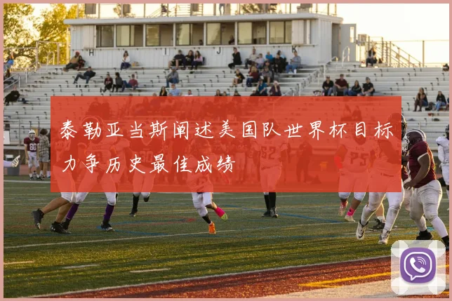 泰勒亚当斯阐述美国队世界杯目标力争历史最佳成绩