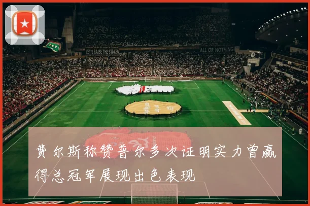 费尔斯称赞普尔多次证明实力曾赢得总冠军展现出色表现