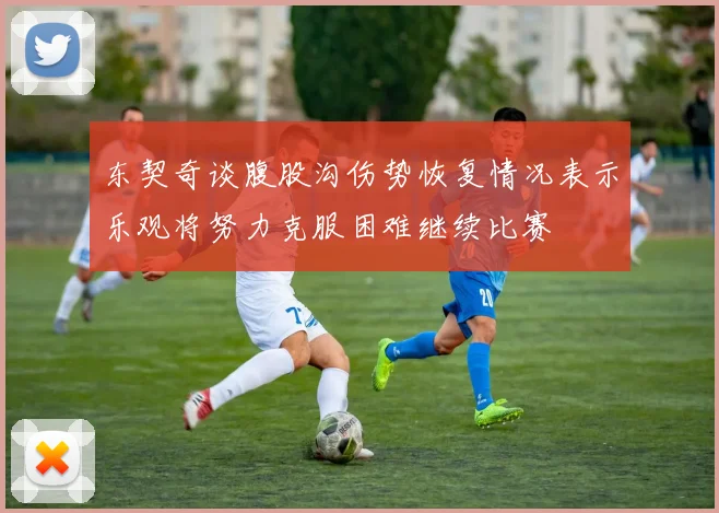 东契奇谈腹股沟伤势恢复情况表示乐观将努力克服困难继续比赛